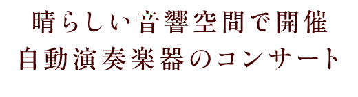 晴らしい音響空間で開催 自動演奏楽器のコンサート