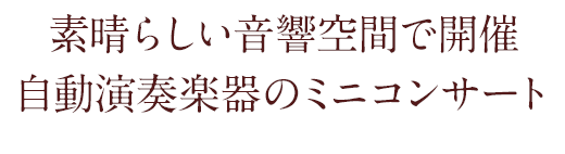 素晴らしい音響空間で開催 自動演奏楽器のミニコンサート