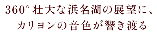 360°壮大な浜名湖の展望に、 カリヨンの音色が響き渡る